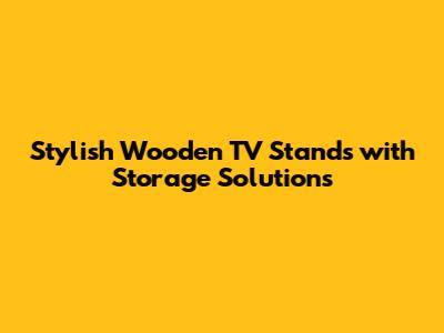 Stylish Wooden TV Stands with Storage Solutions