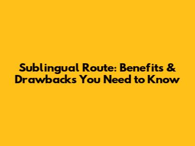Sublingual Route: Benefits & Drawbacks You Need to Know