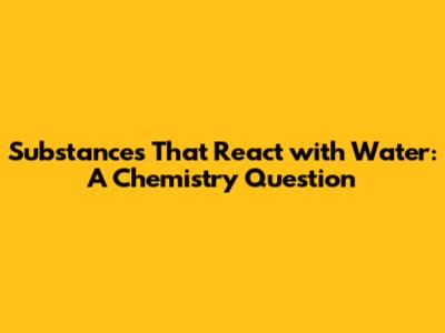 Substances That React with Water: A Chemistry Question