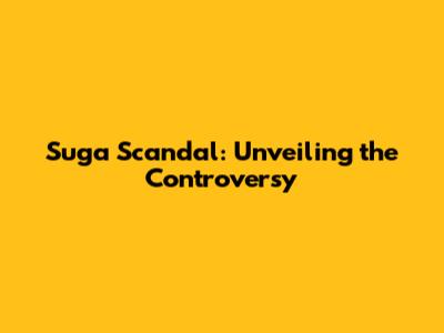 Suga Scandal: Unveiling the Controversy