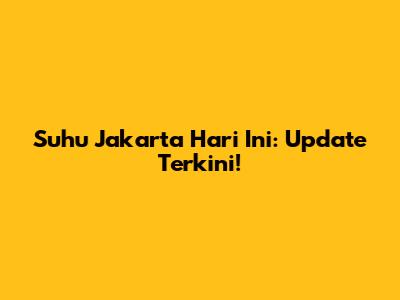 Suhu Jakarta Hari Ini: Update Terkini!