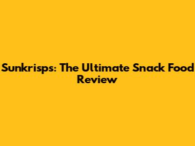 Sunkrisps: The Ultimate Snack Food Review