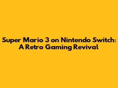 Super Mario 3 on Nintendo Switch: A Retro Gaming Revival