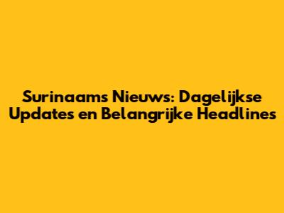 Surinaams Nieuws: Dagelijkse Updates en Belangrijke Headlines