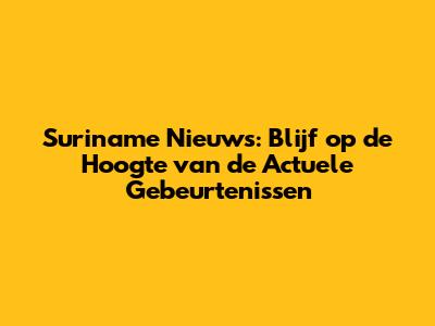 Suriname Nieuws: Blijf op de Hoogte van de Actuele Gebeurtenissen