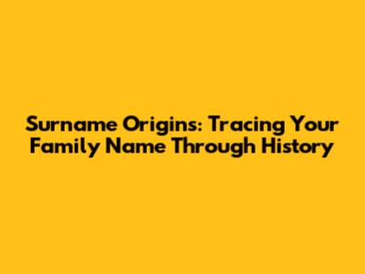 Surname Origins: Tracing Your Family Name Through History