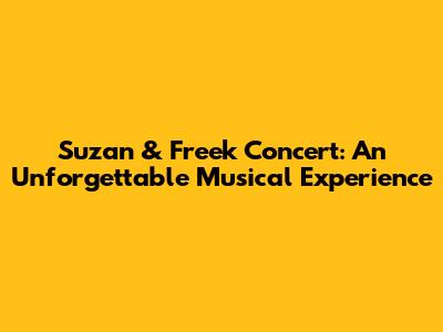 Suzan & Freek Concert: An Unforgettable Musical Experience