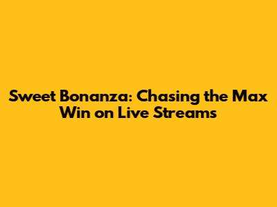 Sweet Bonanza: Chasing the Max Win on Live Streams