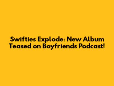 Swifties Explode: New Album Teased on Boyfriend's Podcast!