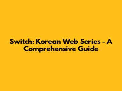 Switch: Korean Web Series - A Comprehensive Guide