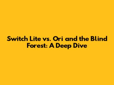 Switch Lite vs. Ori and the Blind Forest: A Deep Dive
