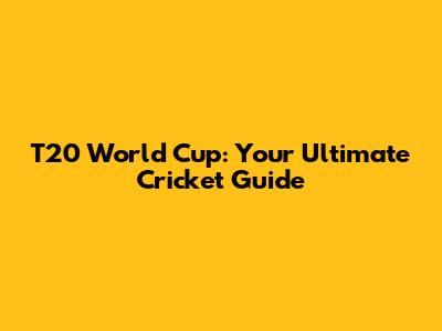 T20 World Cup: Your Ultimate Cricket Guide