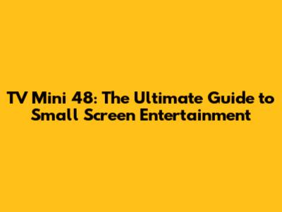 TV Mini 48: The Ultimate Guide to Small Screen Entertainment