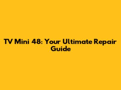 TV Mini 48: Your Ultimate Repair Guide