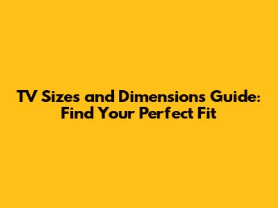 TV Sizes and Dimensions Guide: Find Your Perfect Fit