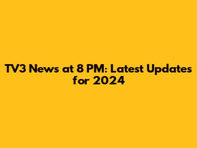 TV3 News at 8 PM: Latest Updates for 2024