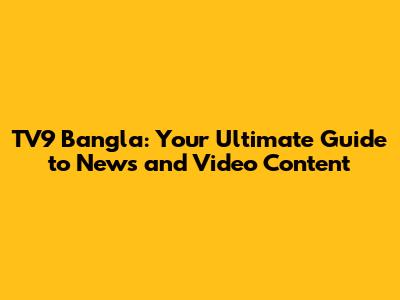 TV9 Bangla: Your Ultimate Guide to News and Video Content
