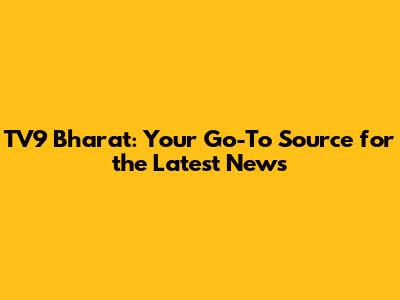 TV9 Bharat: Your Go-To Source for the Latest News