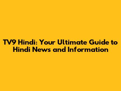 TV9 Hindi: Your Ultimate Guide to Hindi News and Information