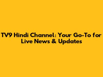 TV9 Hindi Channel: Your Go-To for Live News & Updates