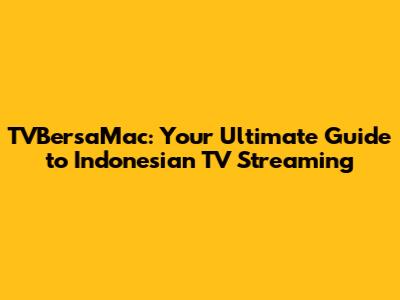 TVBersaMac: Your Ultimate Guide to Indonesian TV Streaming