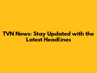 TVN News: Stay Updated with the Latest Headlines