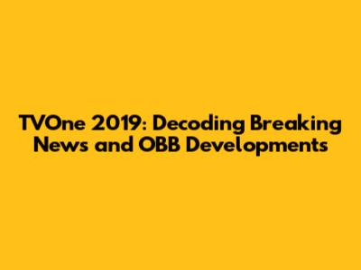 TVOne 2019: Decoding Breaking News and OBB Developments
