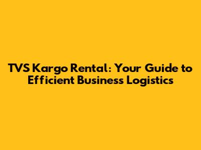 TVS Kargo Rental: Your Guide to Efficient Business Logistics