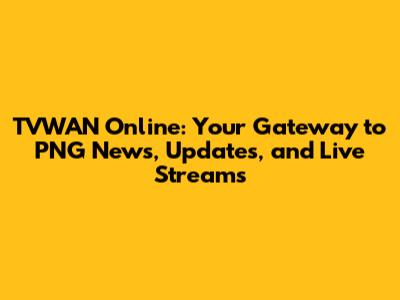 TVWAN Online: Your Gateway to PNG News, Updates, and Live Streams