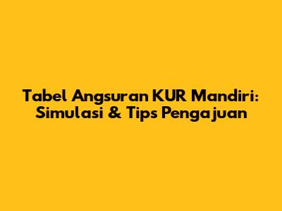 Tabel Angsuran KUR Mandiri: Simulasi & Tips Pengajuan