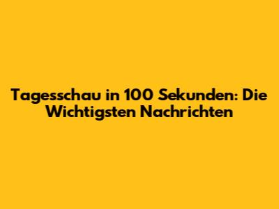 Tagesschau in 100 Sekunden: Die Wichtigsten Nachrichten