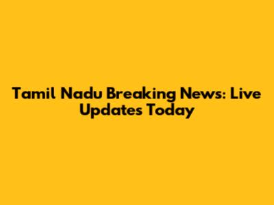 Tamil Nadu Breaking News: Live Updates Today