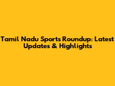 Tamil Nadu Sports Roundup: Latest Updates & Highlights