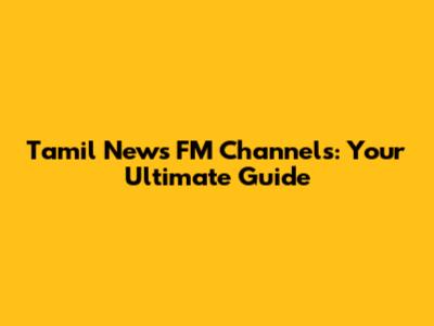 Tamil News FM Channels: Your Ultimate Guide