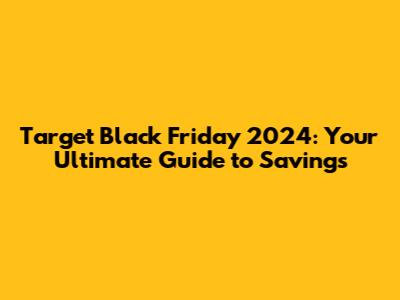 Target Black Friday 2024: Your Ultimate Guide to Savings