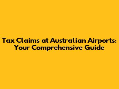 Tax Claims at Australian Airports: Your Comprehensive Guide