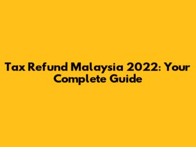Tax Refund Malaysia 2022: Your Complete Guide