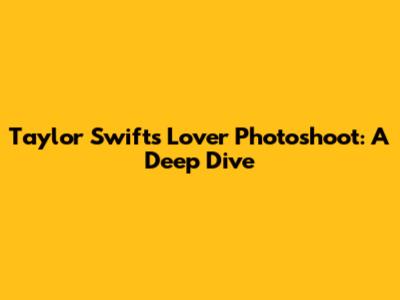 Taylor Swift's 'Lover' Photoshoot: A Deep Dive
