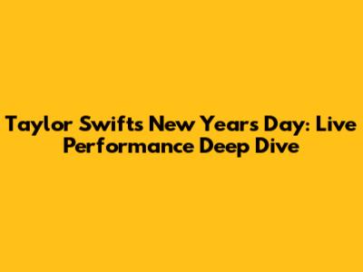 Taylor Swift's 'New Year's Day': Live Performance Deep Dive