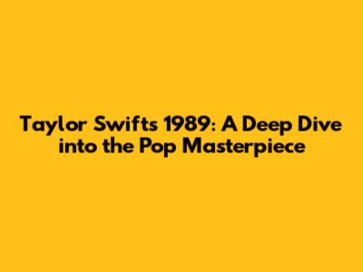 Taylor Swift's 1989: A Deep Dive into the Pop Masterpiece