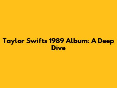 Taylor Swift's 1989 Album: A Deep Dive