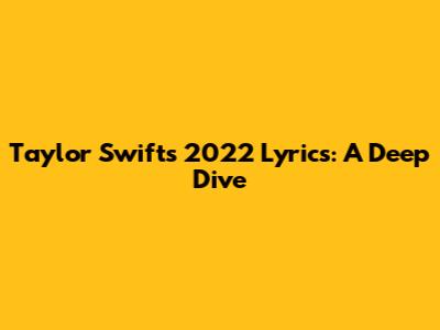 Taylor Swift's 2022 Lyrics: A Deep Dive
