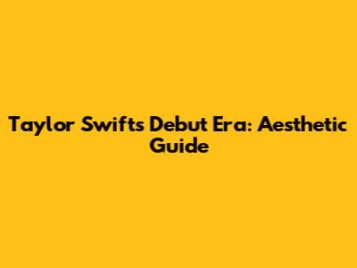 Taylor Swift's Debut Era: Aesthetic Guide