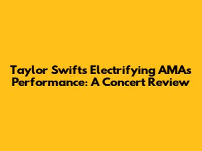 Taylor Swift's Electrifying AMAs Performance: A Concert Review