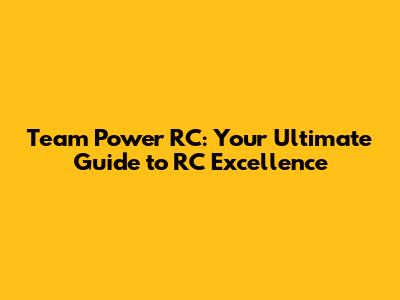 Team Power RC: Your Ultimate Guide to RC Excellence