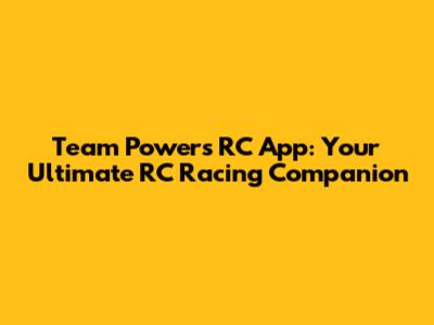 Team Powers RC App: Your Ultimate RC Racing Companion
