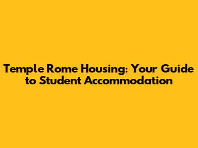 Temple Rome Housing: Your Guide to Student Accommodation