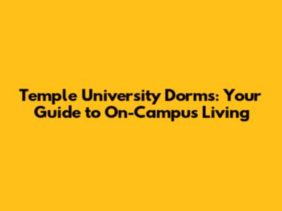 Temple University Dorms: Your Guide to On-Campus Living
