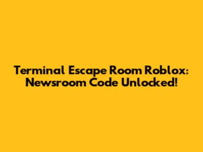 Terminal Escape Room Roblox: Newsroom Code Unlocked!