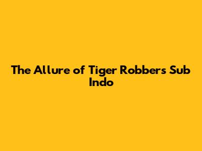 The Allure of Tiger Robbers Sub Indo